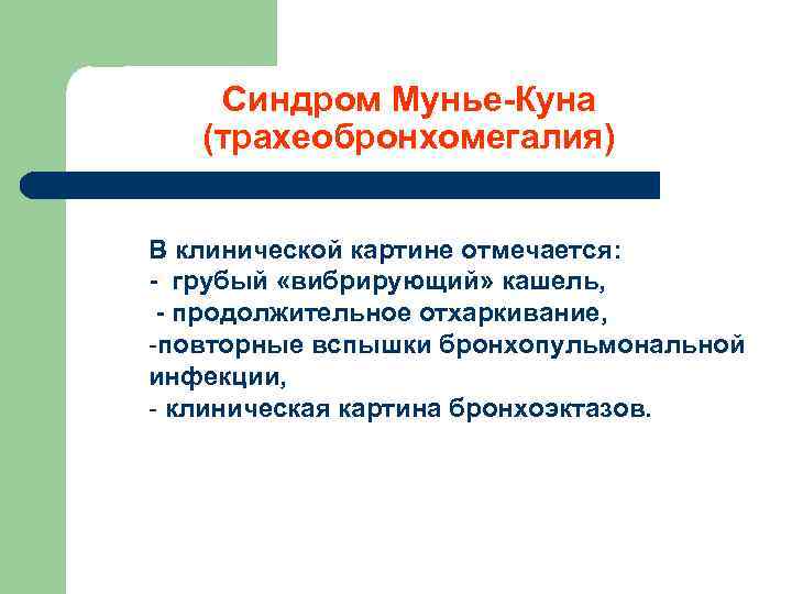 Синдром Мунье-Куна (трахеобронхомегалия) В клинической картине отмечается: - грубый «вибрирующий» кашель, - продолжительное отхаркивание,