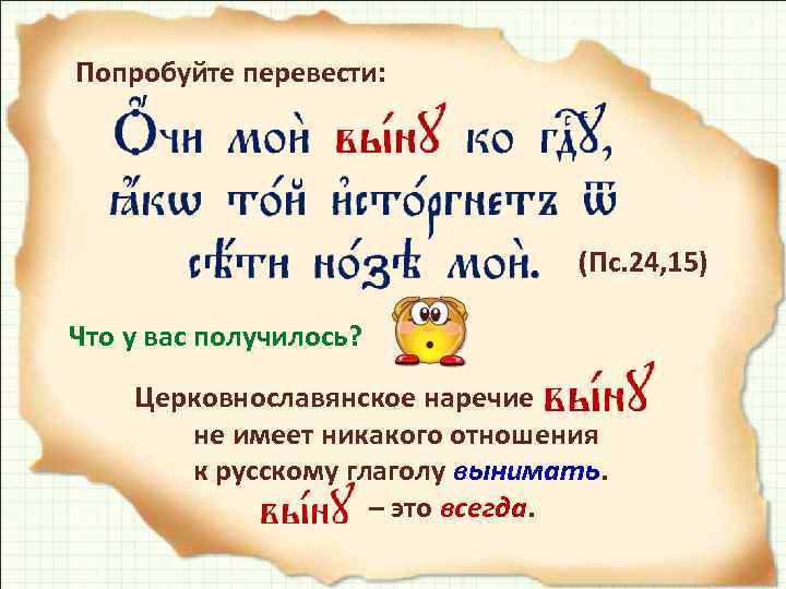Попробуйте перевести: (Пс. 24, 15) Что у вас получилось? Церковнославянское наречие не имеет никакого