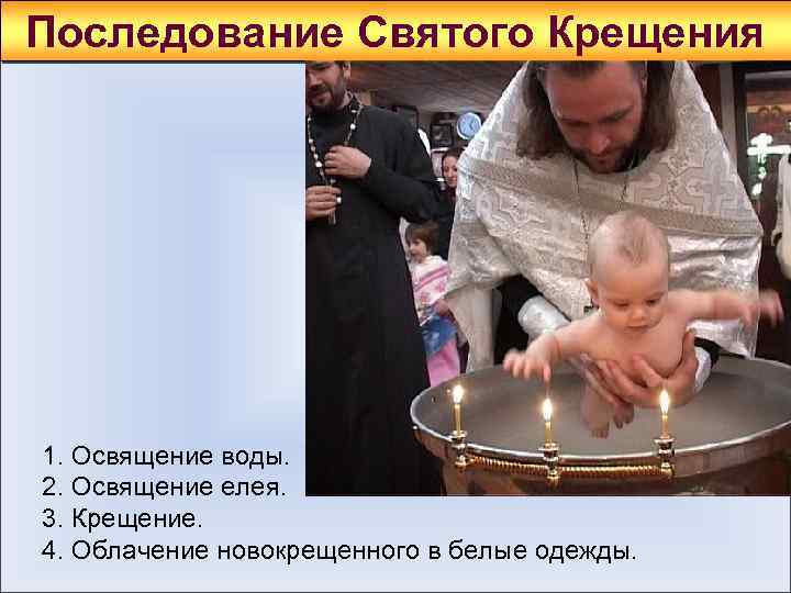 Последование Святого Крещения 1. Освящение воды. 2. Освящение елея. 3. Крещение. 4. Облачение новокрещенного