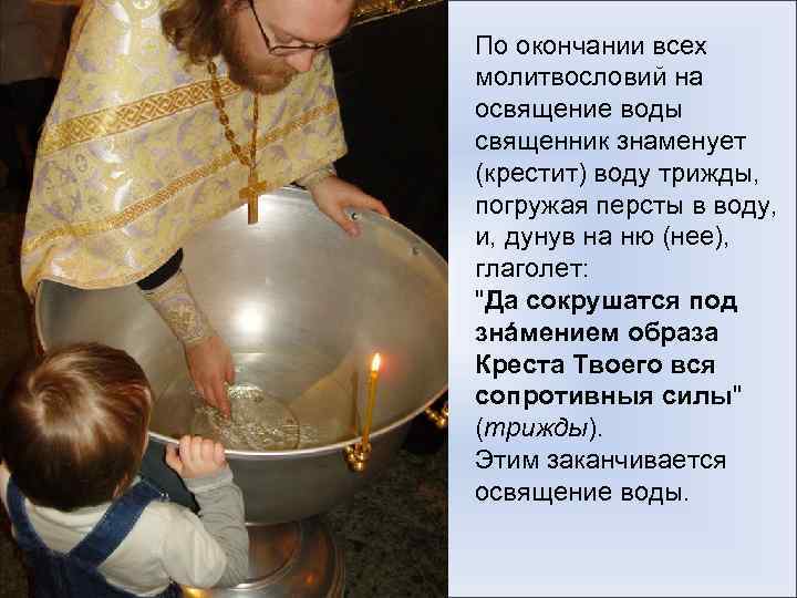 По окончании всех молитвословий на освящение воды священник знаменует (крестит) воду трижды, погружая персты