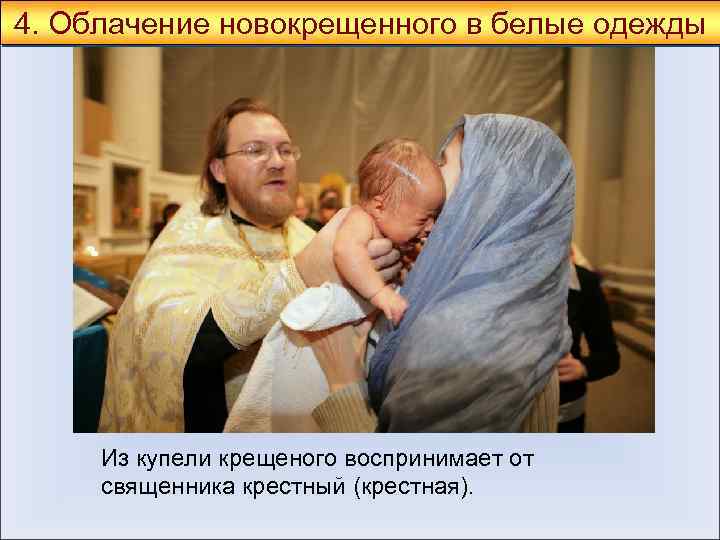4. Облачение новокрещенного в белые одежды Из купели крещеного воспринимает от священника крестный (крестная).