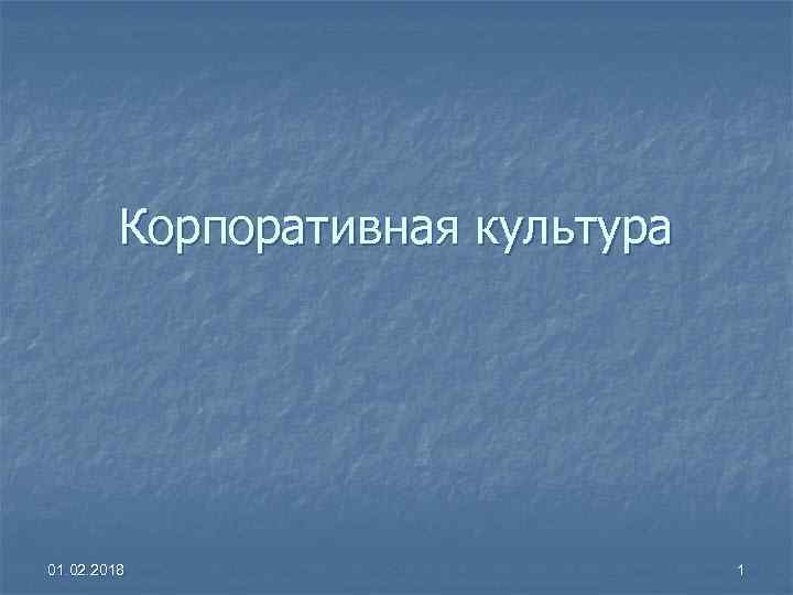 Корпоративная культура 01. 02. 2018 1 