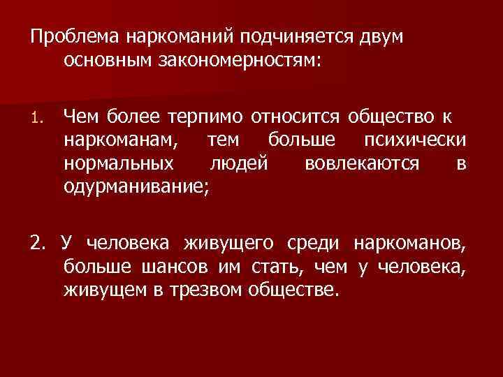 Проблема наркоманий подчиняется двум основным закономерностям: 1. Чем более терпимо относится общество к наркоманам,