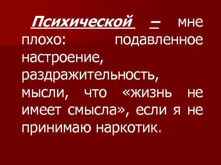 Психической – мне подавленное плохо: настроение, раздражительность, мысли, что «жизнь не имеет смысла» ,
