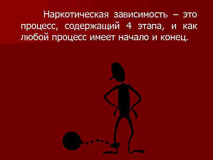 Наркотическая зависимость – это процесс, содержащий 4 этапа, и как любой процесс имеет начало