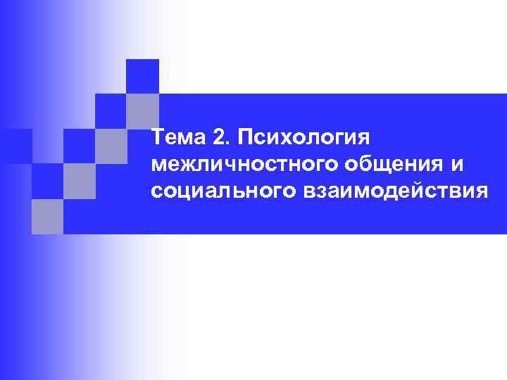 Тема 2. Психология межличностного общения и социального взаимодействия 