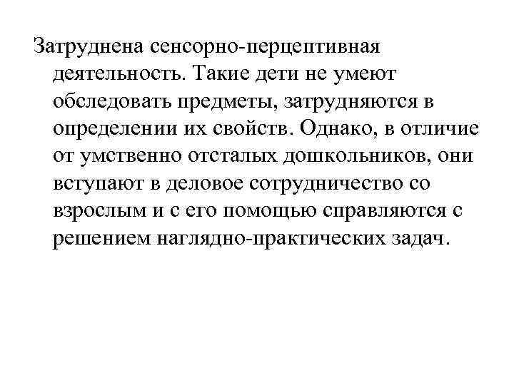 Затруднена сенсорно-перцептивная деятельность. Такие дети не умеют обследовать предметы, затрудняются в определении их свойств.