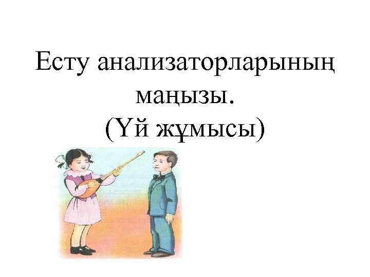 Есту анализаторларының маңызы. (Үй жұмысы) 