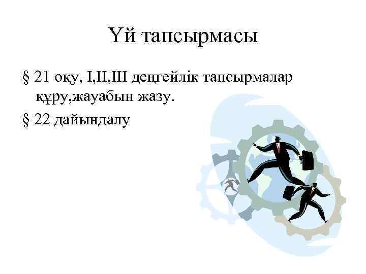 Үй тапсырмасы § 21 оқу, I, III деңгейлік тапсырмалар құру, жауабын жазу. § 22