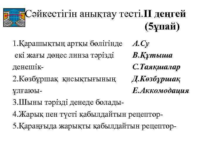 Сәйкестігін анықтау тесті. II деңгей (5ұпай) 1. Қарашықтың артқы бөлігінде А. Су екі жағы
