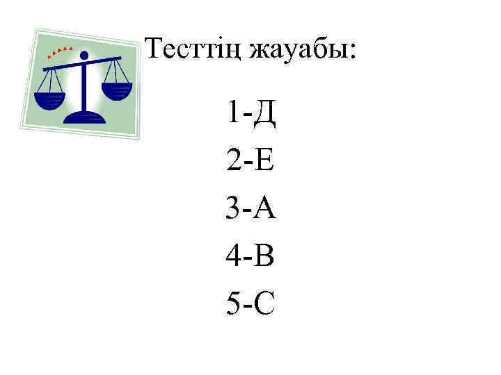 Тесттің жауабы: 1 -Д 2 -Е 3 -А 4 -В 5 -С 