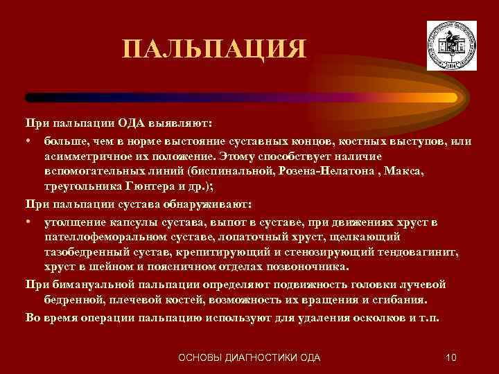 ПАЛЬПАЦИЯ При пальпации ОДА выявляют: • больше, чем в норме выстояние суставных концов, костных