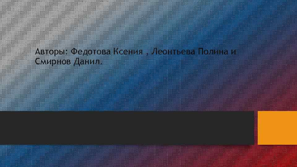 Авторы: Федотова Ксения , Леонтьева Полина и Смирнов Данил. 