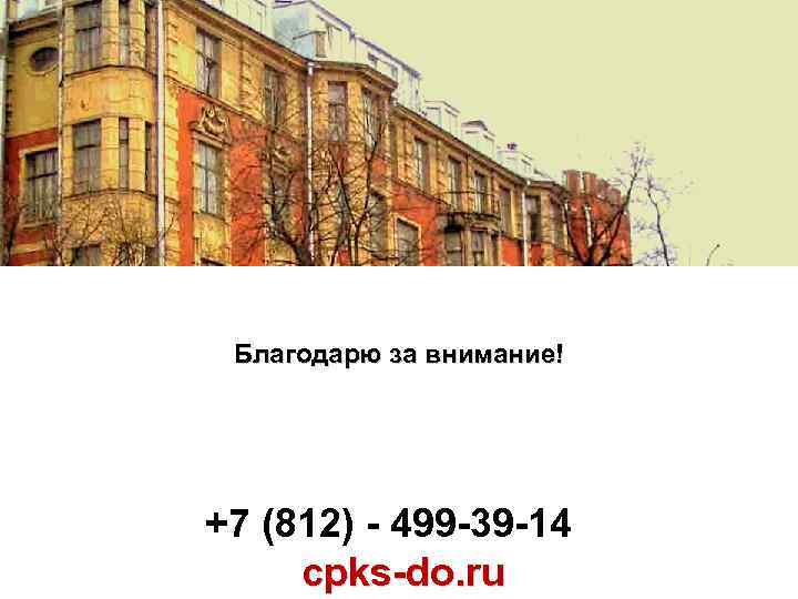 Благодарю за внимание! +7 (812) - 499 -39 -14 cpks-do. ru 