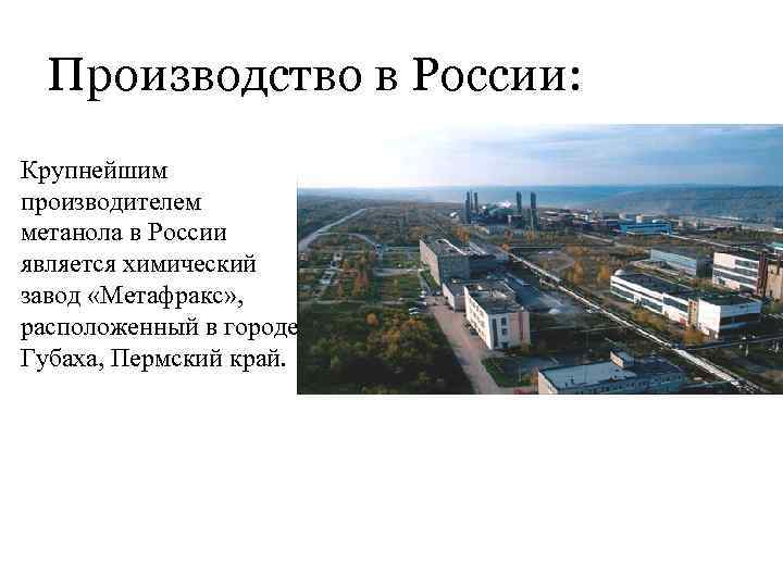 Производство в России: Крупнейшим производителем метанола в России является химический завод «Метафракс» , расположенный