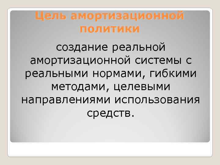 Цель амортизационной политики создание реальной амортизационной системы с реальными нормами, гибкими методами, целевыми направлениями