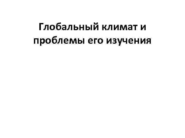 Глобальный климат и проблемы его изучения 