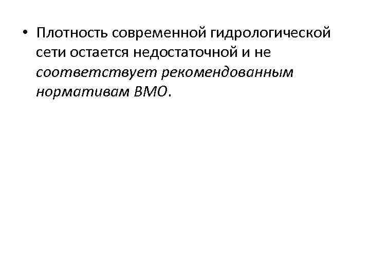  • Плотность современной гидрологической сети остается недостаточной и не соответствует рекомендованным нормативам ВМО.