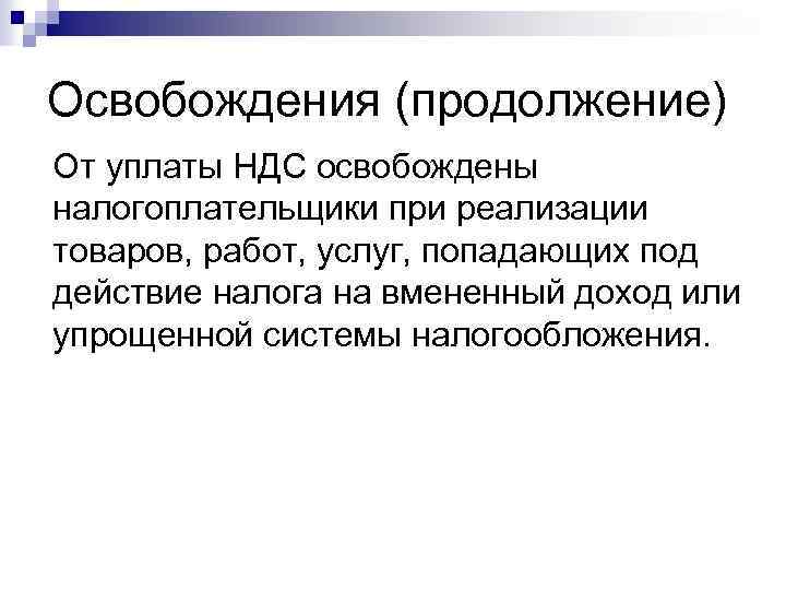 Освобождения (продолжение) От уплаты НДС освобождены налогоплательщики при реализации товаров, работ, услуг, попадающих под