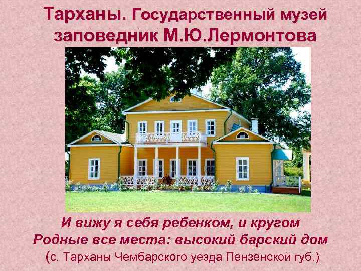 Тарханы. Государственный музей заповедник М. Ю. Лермонтова И вижу я себя ребенком, и кругом