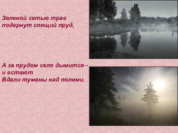 Зеленой сетью трав подернут спящий пруд, А за прудом село дымится и встают Вдали