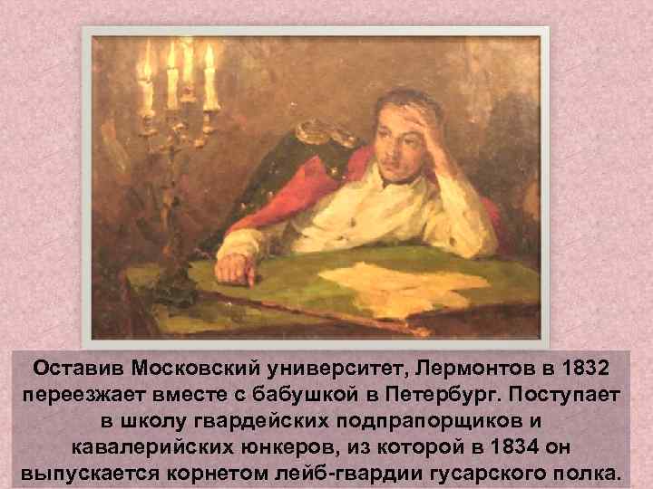 Оставив Московский университет, Лермонтов в 1832 переезжает вместе с бабушкой в Петербург. Поступает в