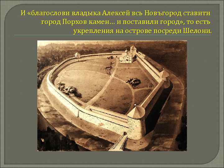 И «благослови владыка Алексей всь Новъгород ставити город Порхов камен… и поставили город» ,