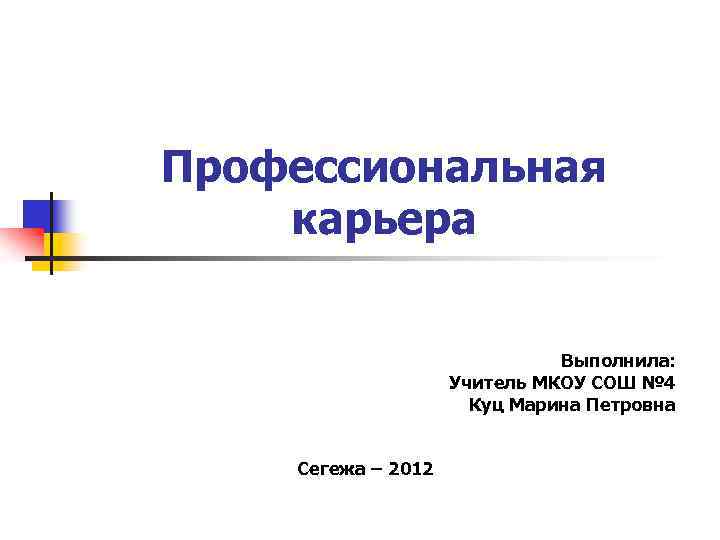 Профессиональная карьера Выполнила: Учитель МКОУ СОШ № 4 Куц Марина Петровна Сегежа – 2012