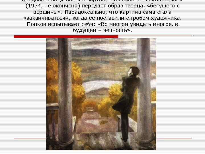 Бледность лица поэта в картине «Пушкин в Михайловском» (1974, не окончена) передаёт образ творца,