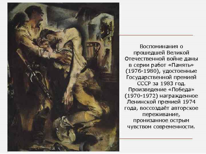 Воспоминания о прошедшей Великой Отечественной войне даны в серии работ «Память» (1976 1980), удостоенные