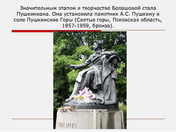 Значительным этапом в творчестве Белашовой стала Пушкиниана. Она установила памятник А. С. Пушкину в