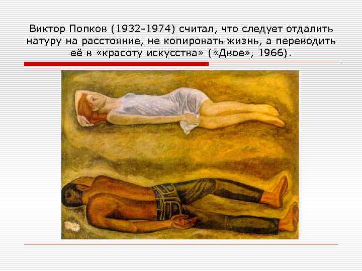 Виктор Попков (1932 1974) считал, что следует отдалить натуру на расстояние, не копировать жизнь,
