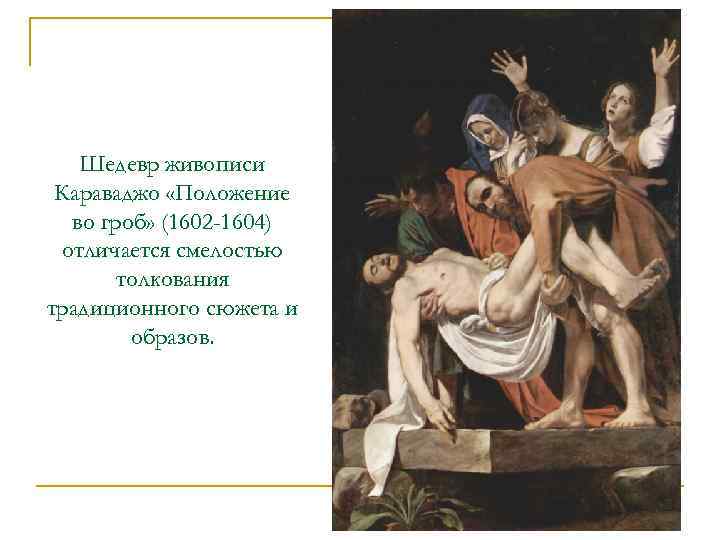Шедевр живописи Караваджо «Положение во гроб» (1602 -1604) отличается смелостью толкования традиционного сюжета и