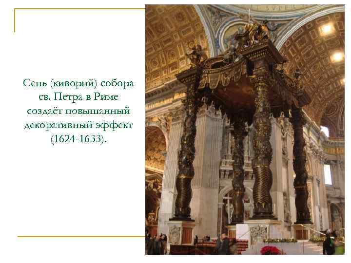 Сень (киворий) собора св. Петра в Риме создаёт повышанный декоративный эффект (1624 -1633). 