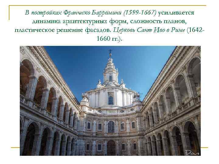 В постройках Франческо Барромини (1599 -1667) усиливается динамика архитектурных форм, сложность планов, пластическое решение