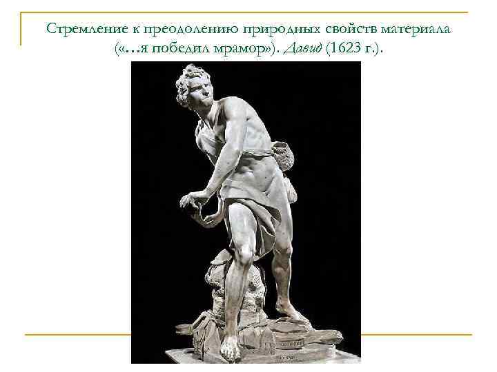 Стремление к преодолению природных свойств материала ( «…я победил мрамор» ). Давид (1623 г.