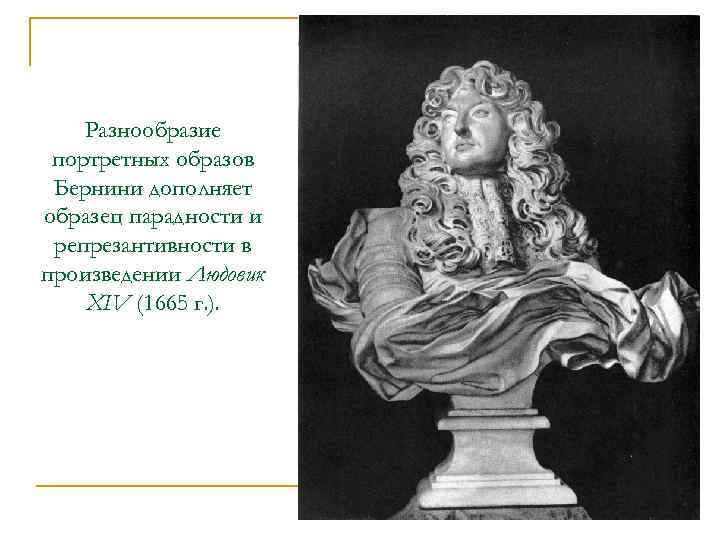 Разнообразие портретных образов Бернини дополняет образец парадности и репрезантивности в произведении Людовик XIV (1665
