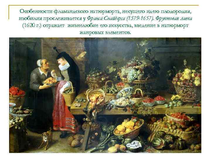 Особенности фламандского натюрморта, несущего идею плодородия, изобилия прослеживается у Франса Снайдерса (1579 -1657). Фруктовая