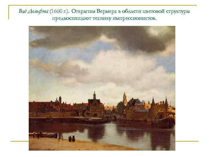 Вид Дельфта (1660 г. ). Открытия Вермера в области цветовой структуры предвосхищают технику импрессионистов.