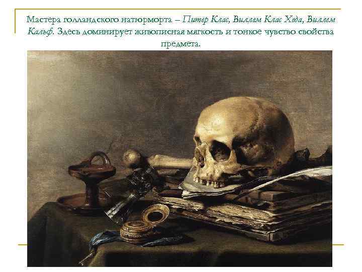 Мастера голландского натюрморта – Питер Клас, Виллем Клас Хеда, Виллем Кальф. Здесь доминирует живописная