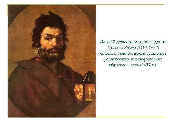 Острый драматизм произведений Хусепе де Рибера (1591 -1652) сочетает конкретность трактовки религиозных и исторических
