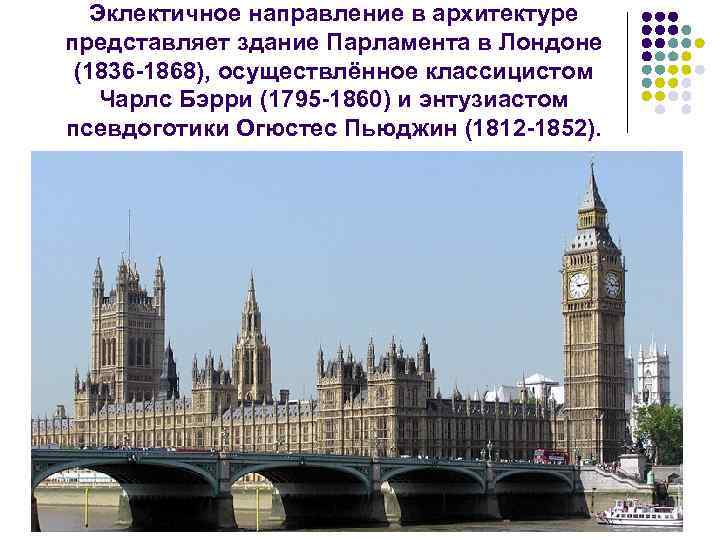 Эклектичное направление в архитектуре представляет здание Парламента в Лондоне (1836 1868), осуществлённое классицистом Чарлс