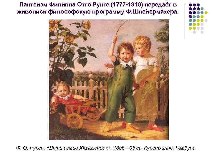 Пантеизм Филиппа Отто Рунге (1777 1810) передаёт в живописи философскую программу Ф. Шлейермахера. Ф.