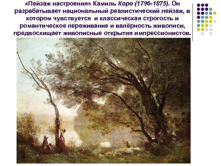  «Пейзаж настроения» Камиль Коро (1796 -1875). Он разрабатывает национальный реалистический пейзаж, в котором