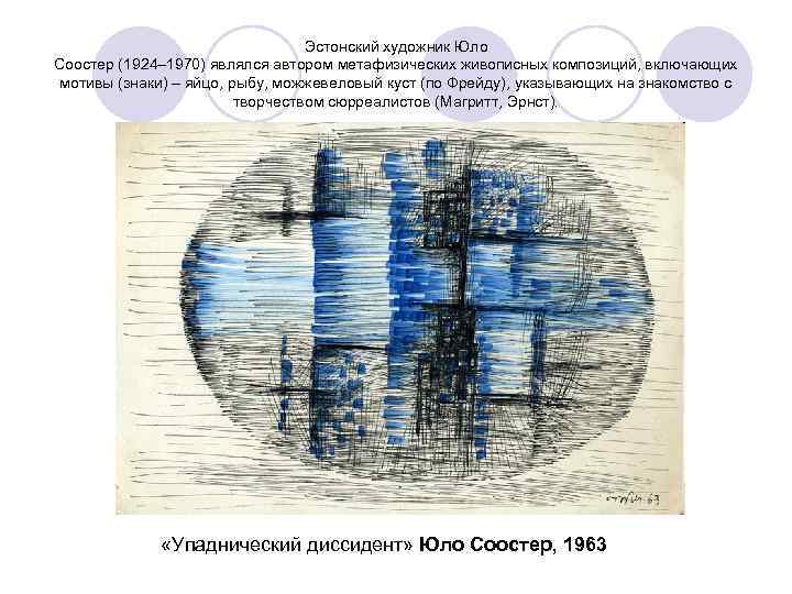Эстонский художник Юло Соостер (1924– 1970) являлся автором метафизических живописных композиций, включающих мотивы (знаки)