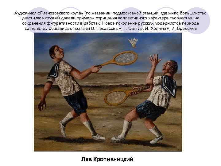 Художники «Лианозовского круга» (по названии; подмосковной станции, где жило большинство участников кружка) давали примеры