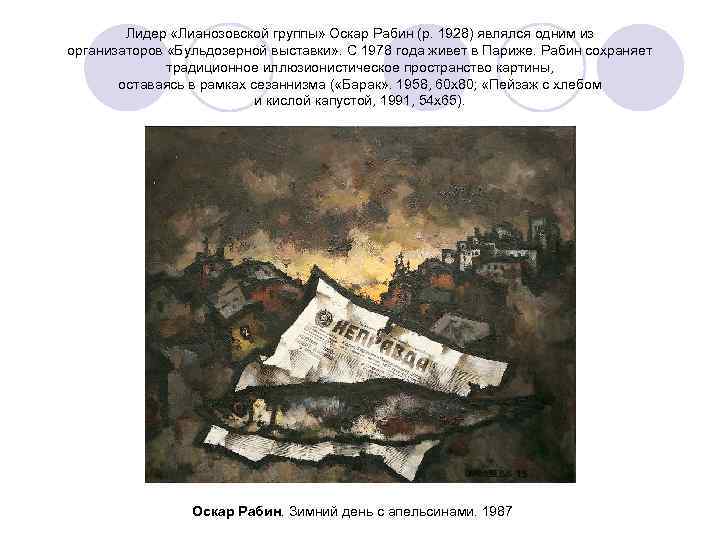 Лидер «Лианозовской группы» Оскар Рабин (р. 1928) являлся одним из организаторов «Бульдозерной выставки» .