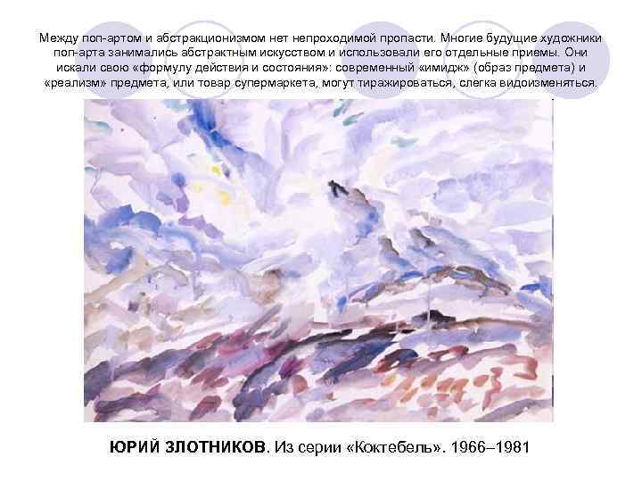 Между поп-артом и абстракционизмом нет непроходимой пропасти. Многие будущие художники поп-арта занимались абстрактным искусством
