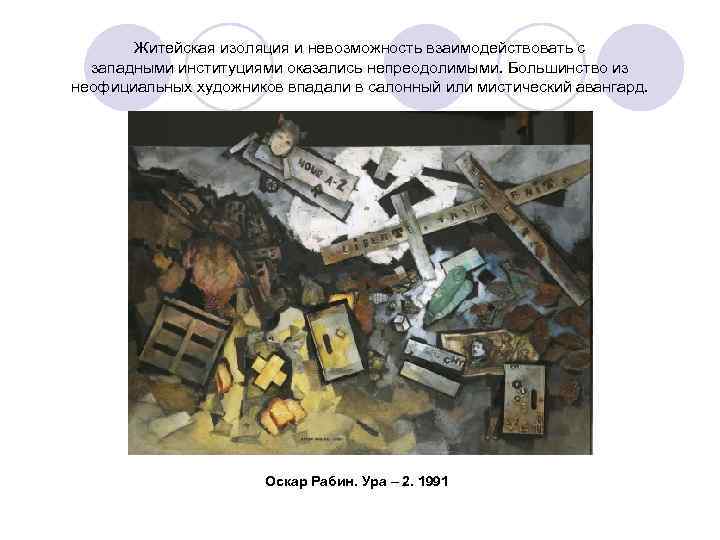 Житейская изоляция и невозможность взаимодействовать с западными институциями оказались непреодолимыми. Большинство из неофициальных художников