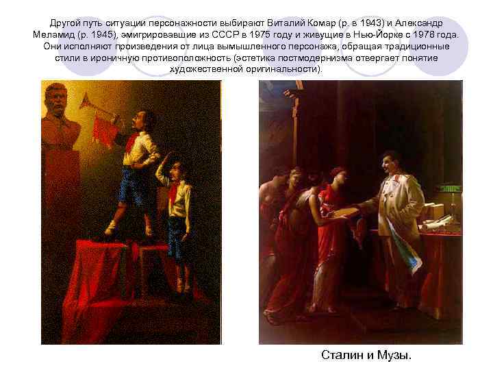 Другой путь ситуации персонажности выбирают Виталий Комар (р. в 1943) и Александр Меламид (р.